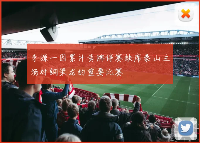 李源一因累计黄牌停赛缺席泰山主场对铜梁龙的重要比赛