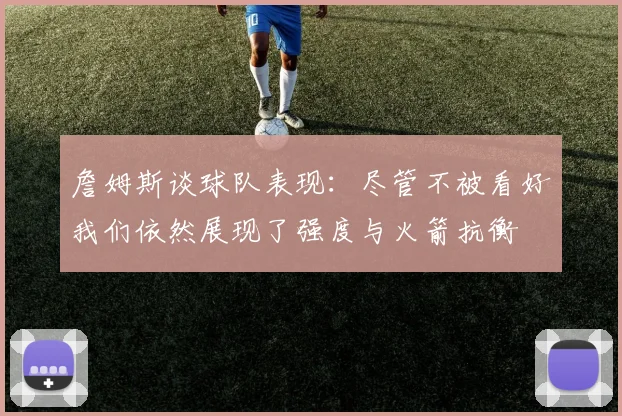 詹姆斯谈球队表现：尽管不被看好我们依然展现了强度与火箭抗衡