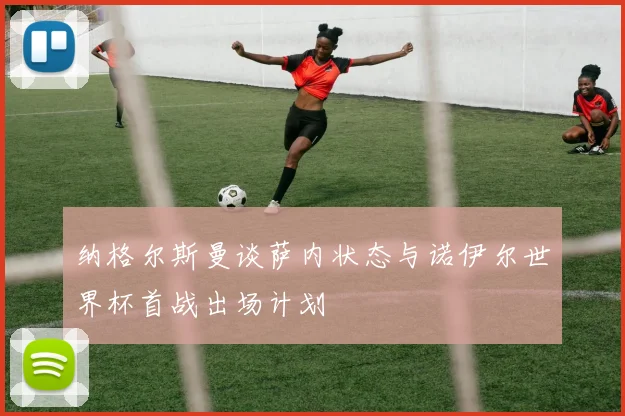 纳格尔斯曼谈萨内状态与诺伊尔世界杯首战出场计划