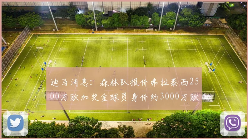 迪马消息：森林队报价弗拉泰西2500万欧加奖金球员身价约3000万欧
