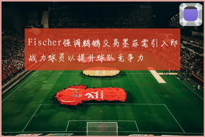 Fischer强调鹈鹕交易墨菲需引入即战力球员以提升球队竞争力