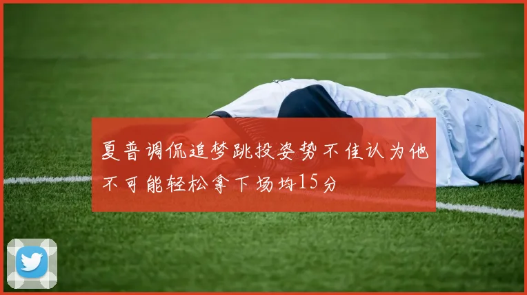 夏普调侃追梦跳投姿势不佳认为他不可能轻松拿下场均15分